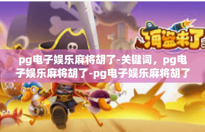 pg电子娱乐麻将胡了-关键词，pg电子娱乐麻将胡了-pg电子娱乐麻将胡了