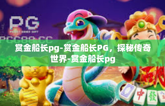 赏金船长pg-赏金船长PG，探秘传奇世界-赏金船长pg