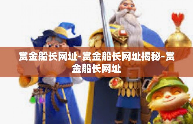 赏金船长网址-赏金船长网址揭秘-赏金船长网址