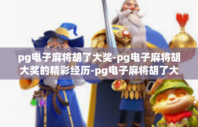 pg电子麻将胡了大奖-pg电子麻将胡大奖的精彩经历-pg电子麻将胡了大奖