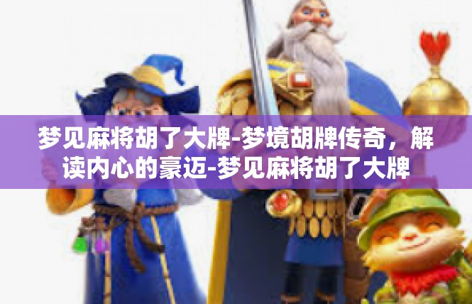 梦见麻将胡了大牌-梦境胡牌传奇，解读内心的豪迈-梦见麻将胡了大牌