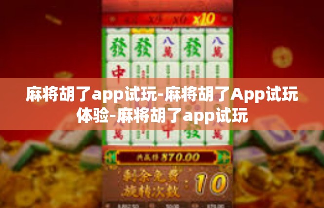 麻将胡了app试玩-麻将胡了App试玩体验-麻将胡了app试玩