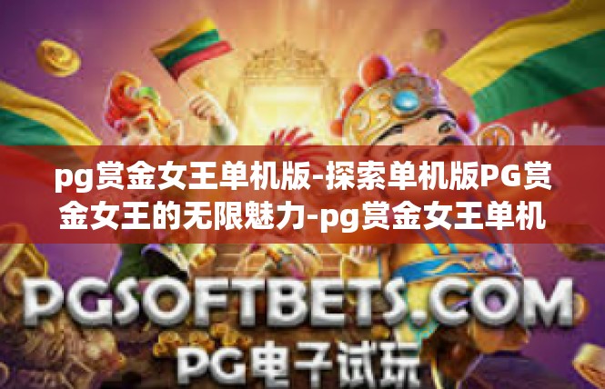 pg赏金女王单机版-探索单机版PG赏金女王的无限魅力-pg赏金女王单机版