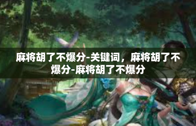 麻将胡了不爆分-关键词，麻将胡了不爆分-麻将胡了不爆分