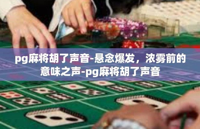 pg麻将胡了声音-悬念爆发，浓雾前的意味之声-pg麻将胡了声音