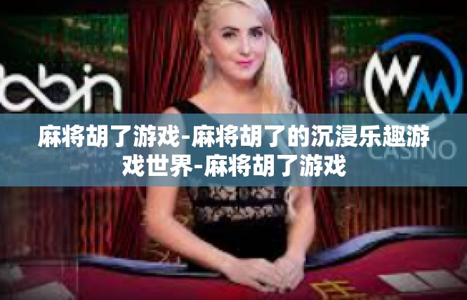 麻将胡了游戏-麻将胡了的沉浸乐趣游戏世界-麻将胡了游戏