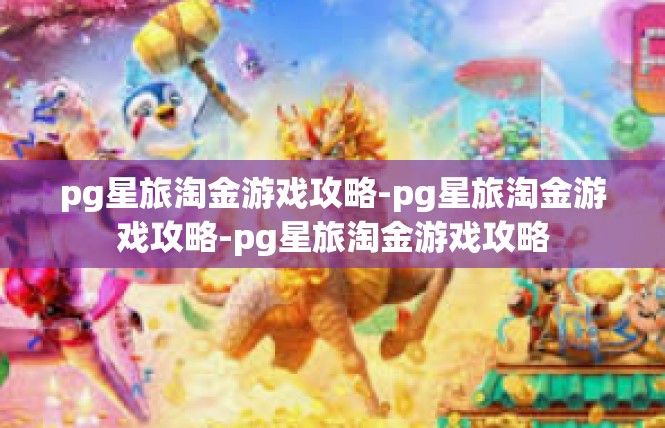 pg星旅淘金游戏攻略-pg星旅淘金游戏攻略-pg星旅淘金游戏攻略