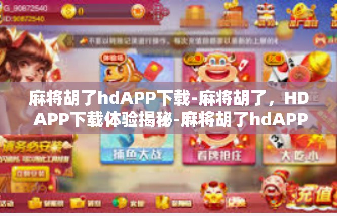 麻将胡了hdAPP下载-麻将胡了，HD APP下载体验揭秘-麻将胡了hdAPP下载
