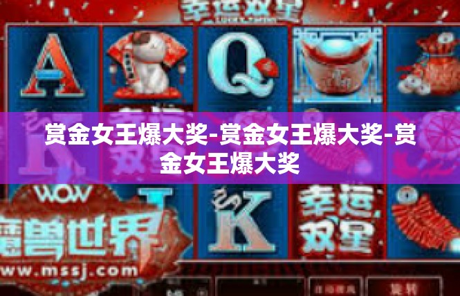 赏金女王爆大奖-赏金女王爆大奖-赏金女王爆大奖