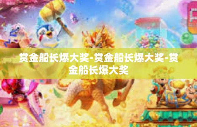 赏金船长爆大奖-赏金船长爆大奖-赏金船长爆大奖