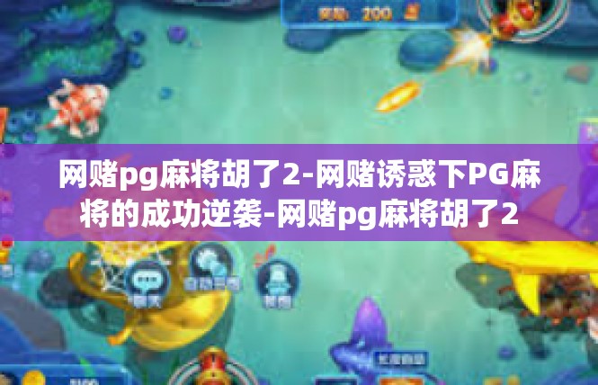 网赌pg麻将胡了2-网赌诱惑下PG麻将的成功逆袭-网赌pg麻将胡了2