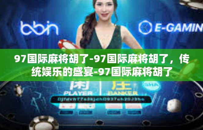 97国际麻将胡了-97国际麻将胡了，传统娱乐的盛宴-97国际麻将胡了