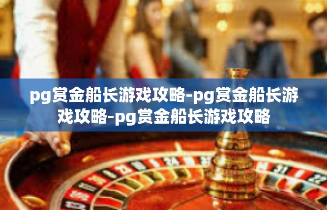 pg赏金船长游戏攻略-pg赏金船长游戏攻略-pg赏金船长游戏攻略
