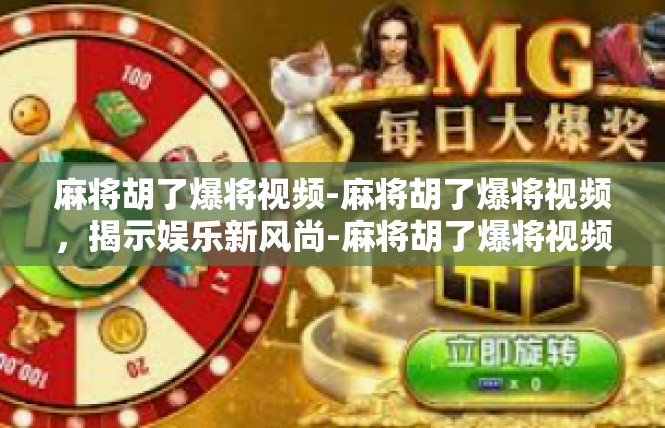 麻将胡了爆将视频-麻将胡了爆将视频，揭示娱乐新风尚-麻将胡了爆将视频