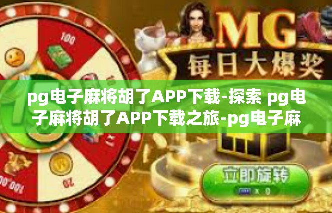 pg电子麻将胡了APP下载-探索 pg电子麻将胡了APP下载之旅-pg电子麻将胡了APP下载