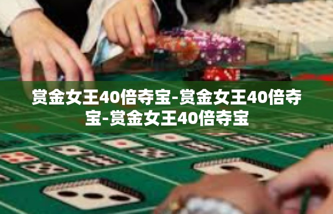 赏金女王40倍夺宝-赏金女王40倍夺宝-赏金女王40倍夺宝