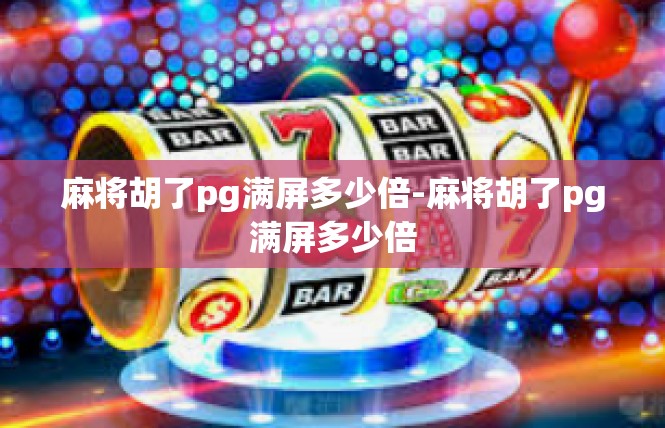 麻将胡了pg满屏多少倍-麻将胡了pg满屏多少倍