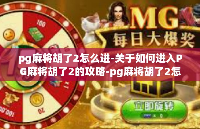 pg麻将胡了2怎么进-关于如何进入PG麻将胡了2的攻略-pg麻将胡了2怎么进