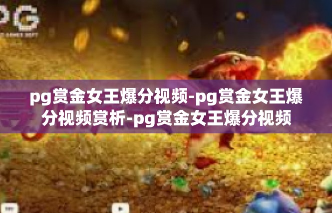pg赏金女王爆分视频-pg赏金女王爆分视频赏析-pg赏金女王爆分视频