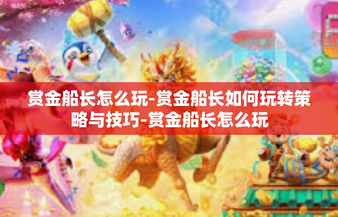赏金船长怎么玩-赏金船长如何玩转策略与技巧-赏金船长怎么玩
