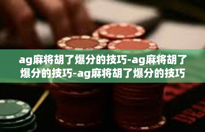 ag麻将胡了爆分的技巧-ag麻将胡了爆分的技巧-ag麻将胡了爆分的技巧