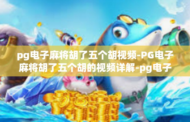 pg电子麻将胡了五个胡视频-PG电子麻将胡了五个胡的视频详解-pg电子麻将胡了五个胡视频
