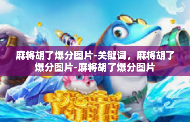 麻将胡了爆分图片-关键词，麻将胡了爆分图片-麻将胡了爆分图片
