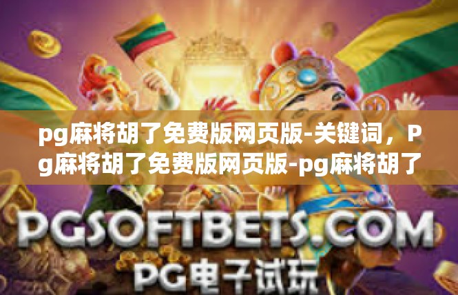 pg麻将胡了免费版网页版-关键词，Pg麻将胡了免费版网页版-pg麻将胡了免费版网页版