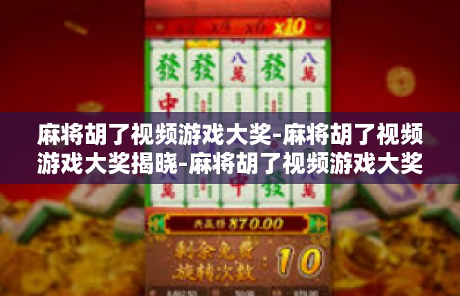 麻将胡了视频游戏大奖-麻将胡了视频游戏大奖揭晓-麻将胡了视频游戏大奖