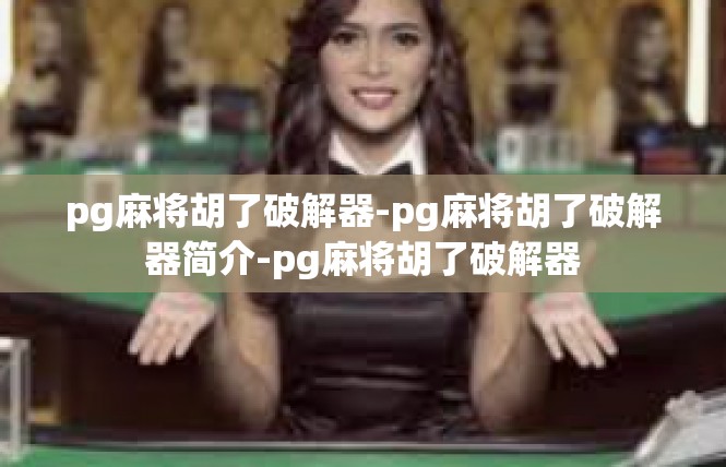pg麻将胡了破解器-pg麻将胡了破解器简介-pg麻将胡了破解器