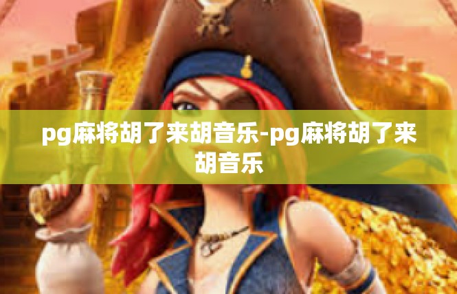 pg麻将胡了来胡音乐-pg麻将胡了来胡音乐