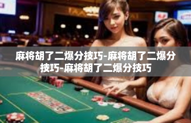 麻将胡了二爆分技巧-麻将胡了二爆分技巧-麻将胡了二爆分技巧