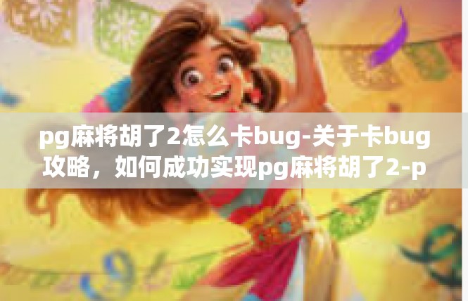 pg麻将胡了2怎么卡bug-关于卡bug攻略，如何成功实现pg麻将胡了2-pg麻将胡了2怎么卡bug