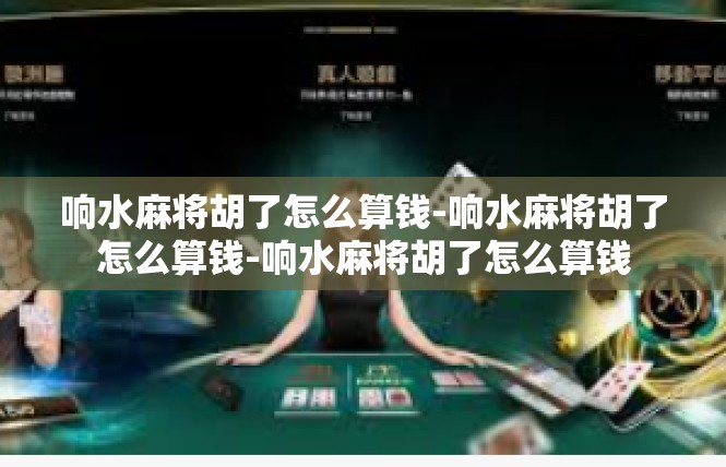 响水麻将胡了怎么算钱-响水麻将胡了怎么算钱-响水麻将胡了怎么算钱