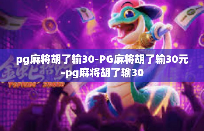 pg麻将胡了输30-PG麻将胡了输30元-pg麻将胡了输30