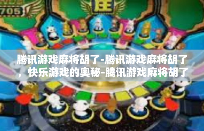 腾讯游戏麻将胡了-腾讯游戏麻将胡了，快乐游戏的奥秘-腾讯游戏麻将胡了