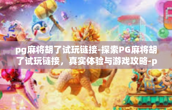 pg麻将胡了试玩链接-探索PG麻将胡了试玩链接，真实体验与游戏攻略-pg麻将胡了试玩链接