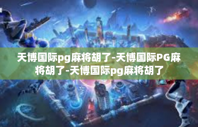 天博国际pg麻将胡了-天博国际PG麻将胡了-天博国际pg麻将胡了