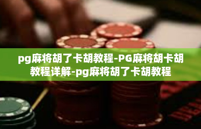 pg麻将胡了卡胡教程-PG麻将胡卡胡教程详解-pg麻将胡了卡胡教程
