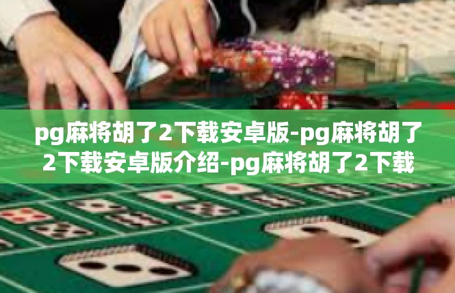 pg麻将胡了2下载安卓版-pg麻将胡了2下载安卓版介绍-pg麻将胡了2下载安卓版