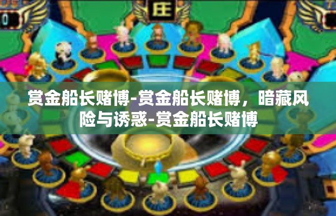 赏金船长赌博-赏金船长赌博，暗藏风险与诱惑-赏金船长赌博