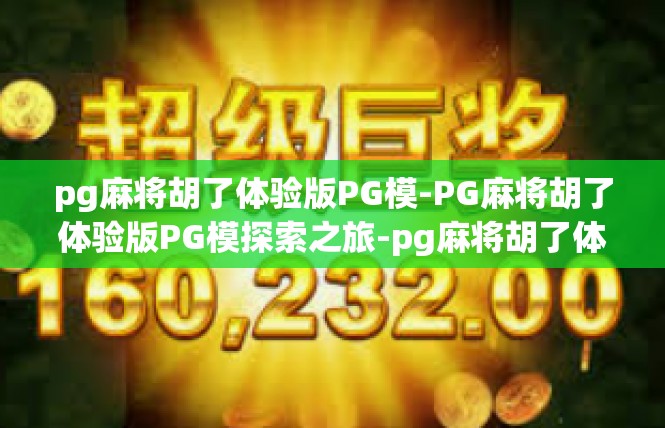 pg麻将胡了体验版PG模-PG麻将胡了体验版PG模探索之旅-pg麻将胡了体验版PG模
