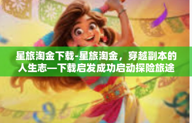 星旅淘金下载-星旅淘金，穿越副本的人生志—下载启发成功启动探险旅途-星旅淘金下载