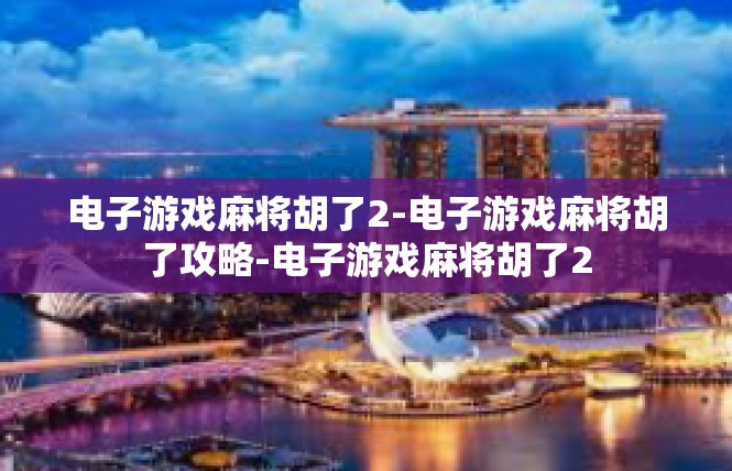 电子游戏麻将胡了2-电子游戏麻将胡了攻略-电子游戏麻将胡了2