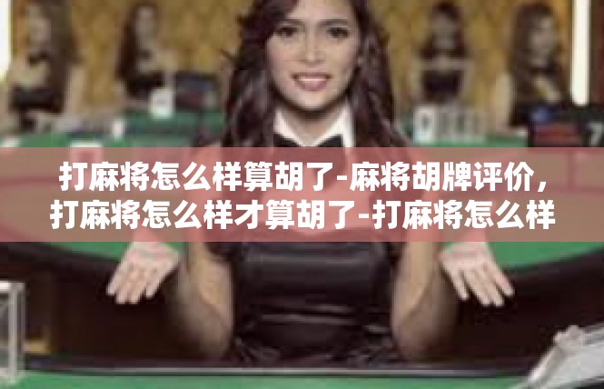 打麻将怎么样算胡了-麻将胡牌评价，打麻将怎么样才算胡了-打麻将怎么样算胡了