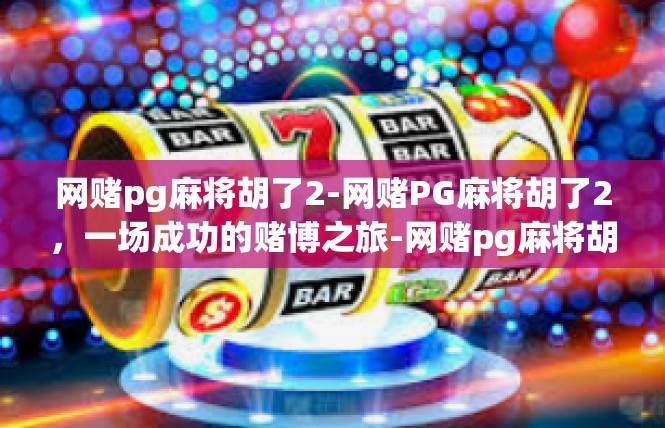 网赌pg麻将胡了2-网赌PG麻将胡了2，一场成功的赌博之旅-网赌pg麻将胡了2