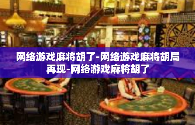 网络游戏麻将胡了-网络游戏麻将胡局再现-网络游戏麻将胡了