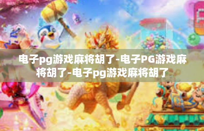 电子pg游戏麻将胡了-电子PG游戏麻将胡了-电子pg游戏麻将胡了