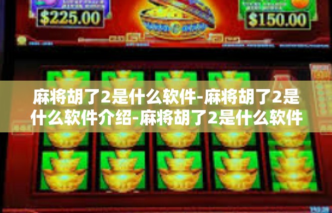 麻将胡了2是什么软件-麻将胡了2是什么软件介绍-麻将胡了2是什么软件