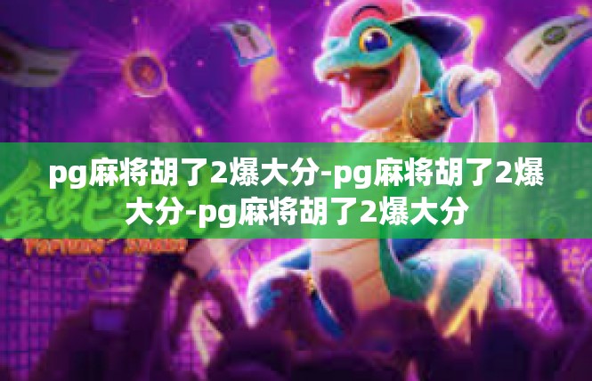 pg麻将胡了2爆大分-pg麻将胡了2爆大分-pg麻将胡了2爆大分